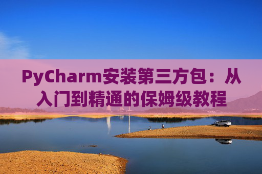 PyCharm安装第三方包：从入门到精通的保姆级教程