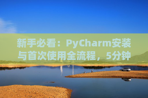 新手必看：PyCharm安装与首次使用全流程，5分钟快速上手